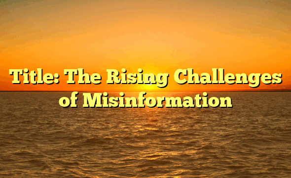 Title: The Rising Challenges of Misinformation