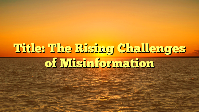 Title: The Rising Challenges of Misinformation