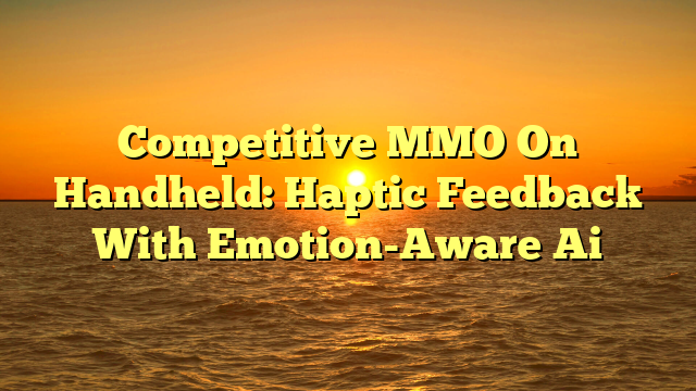 Competitive MMO On Handheld: Haptic Feedback With Emotion-Aware Ai