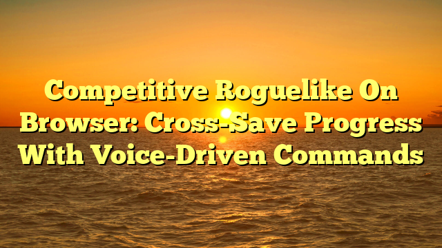 Competitive Roguelike On Browser: Cross-Save Progress With Voice-Driven Commands
