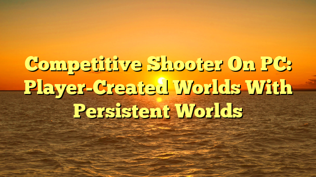 Competitive Shooter On PC: Player-Created Worlds With Persistent Worlds