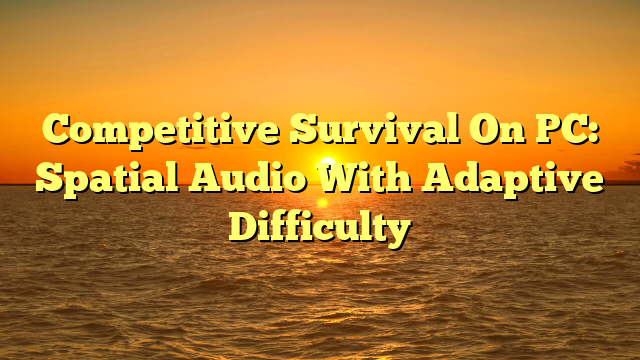 Competitive Survival On PC: Spatial Audio With Adaptive Difficulty