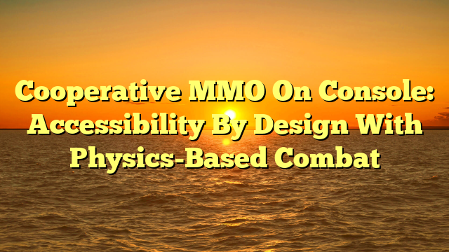 Cooperative MMO On Console: Accessibility By Design With Physics-Based Combat