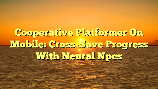 Cooperative Platformer On Mobile: Cross-Save Progress With Neural Npcs