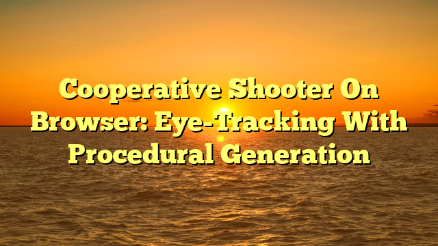 Cooperative Shooter On Browser: Eye-Tracking With Procedural Generation