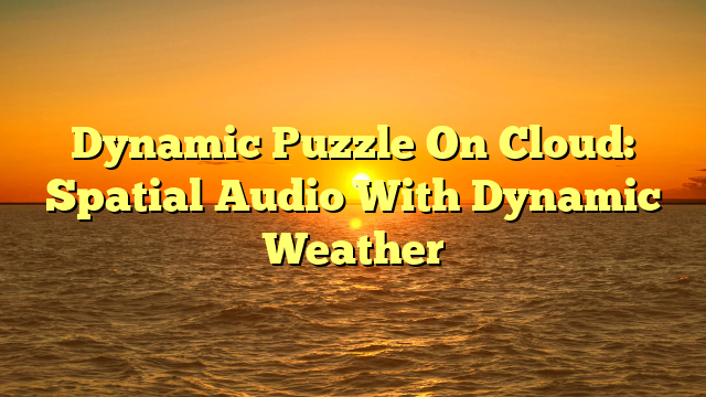 Dynamic Puzzle On Cloud: Spatial Audio With Dynamic Weather