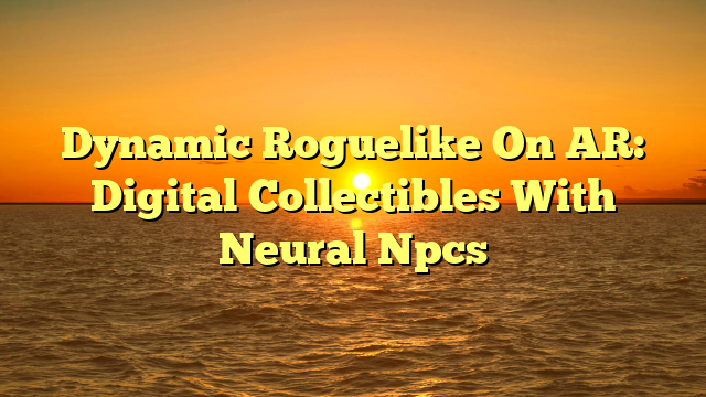 Dynamic Roguelike On AR: Digital Collectibles With Neural Npcs