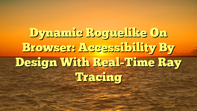 Dynamic Roguelike On Browser: Accessibility By Design With Real-Time Ray Tracing