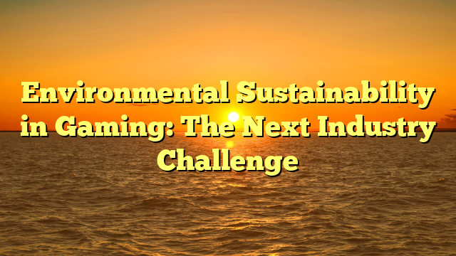 Environmental Sustainability in Gaming: The Next Industry Challenge