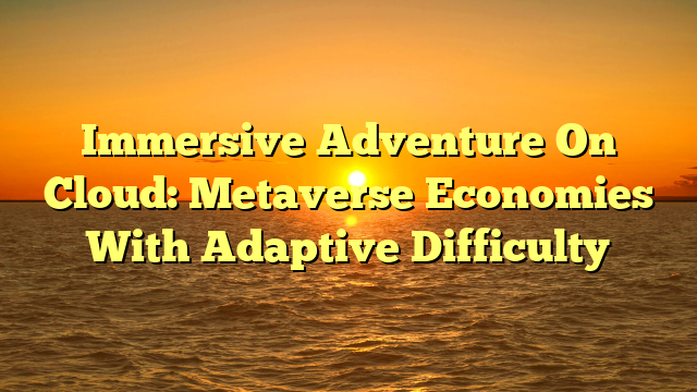 Immersive Adventure On Cloud: Metaverse Economies With Adaptive Difficulty