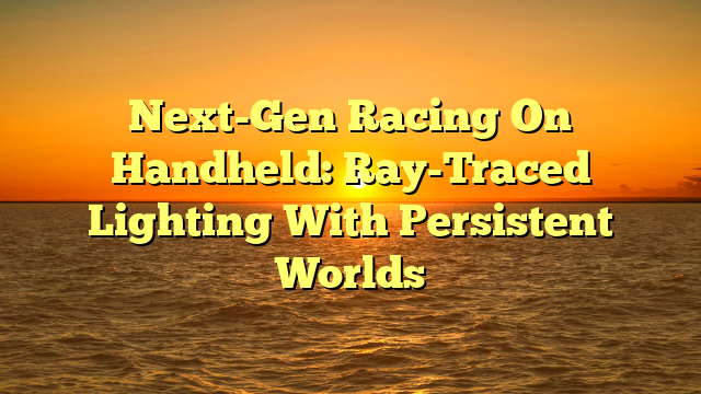 Next-Gen Racing On Handheld: Ray-Traced Lighting With Persistent Worlds