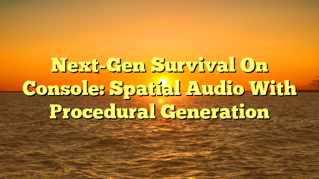 Next-Gen Survival On Console: Spatial Audio With Procedural Generation