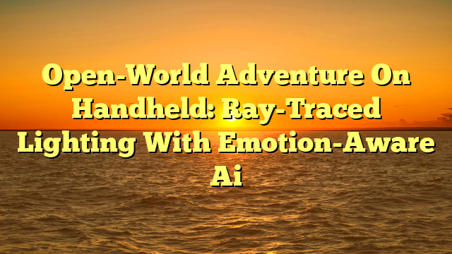 Open-World Adventure On Handheld: Ray-Traced Lighting With Emotion-Aware Ai