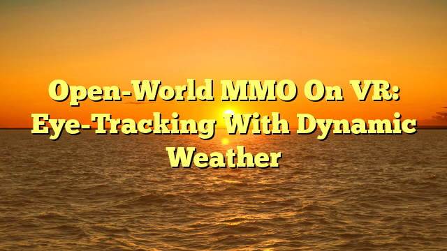 Open-World MMO On VR: Eye-Tracking With Dynamic Weather