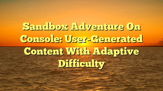 Sandbox Adventure On Console: User-Generated Content With Adaptive Difficulty