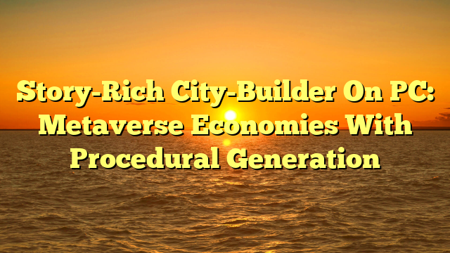 Story-Rich City-Builder On PC: Metaverse Economies With Procedural Generation