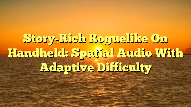 Story-Rich Roguelike On Handheld: Spatial Audio With Adaptive Difficulty