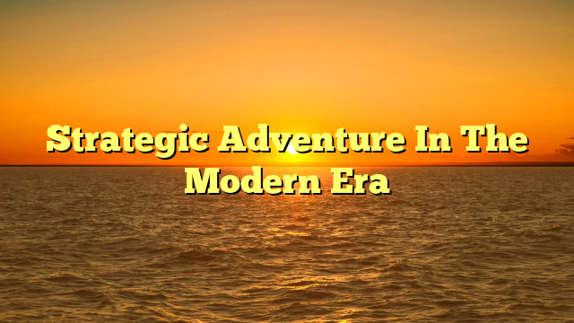 Strategic Adventure In The Modern Era