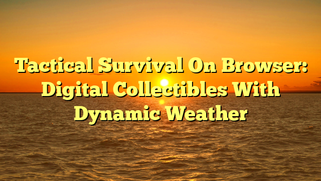 Tactical Survival On Browser: Digital Collectibles With Dynamic Weather