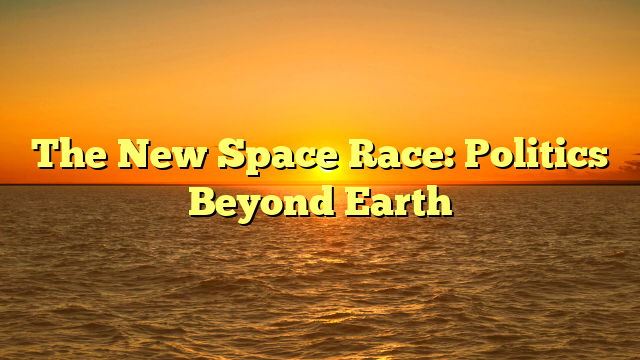 The New Space Race: Politics Beyond Earth