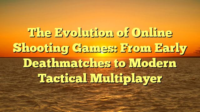 The Evolution of Online Shooting Games: From Early Deathmatches to Modern Tactical Multiplayer