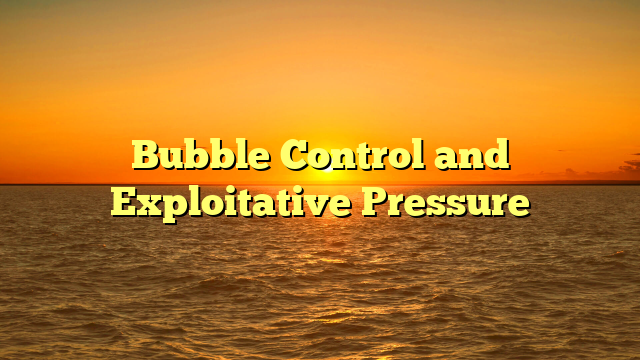 Bubble Control and Exploitative Pressure