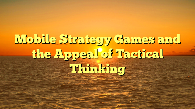 Mobile Strategy Games and the Appeal of Tactical Thinking