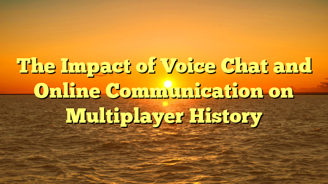 The Impact of Voice Chat and Online Communication on Multiplayer History