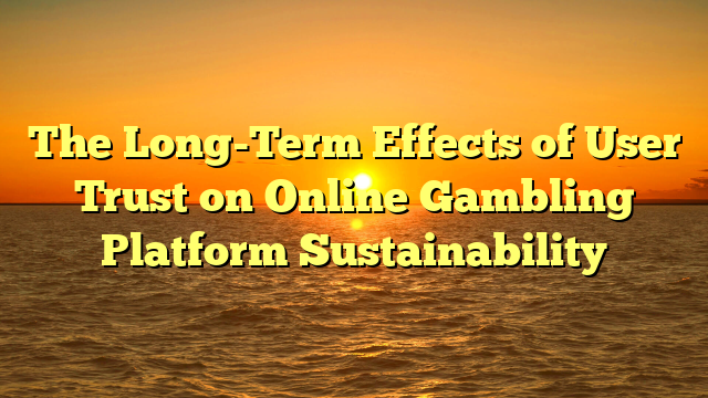 The Long-Term Effects of User Trust on Online Gambling Platform Sustainability