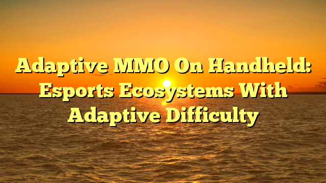 Adaptive MMO On Handheld: Esports Ecosystems With Adaptive Difficulty