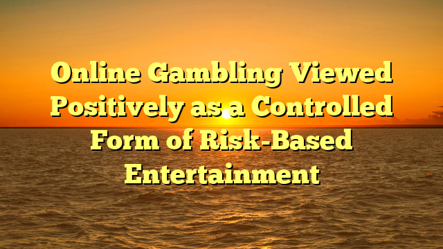 Online Gambling Viewed Positively as a Controlled Form of Risk-Based Entertainment