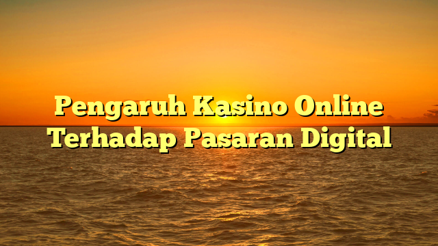 Pengaruh Kasino Online Terhadap Pasaran Digital