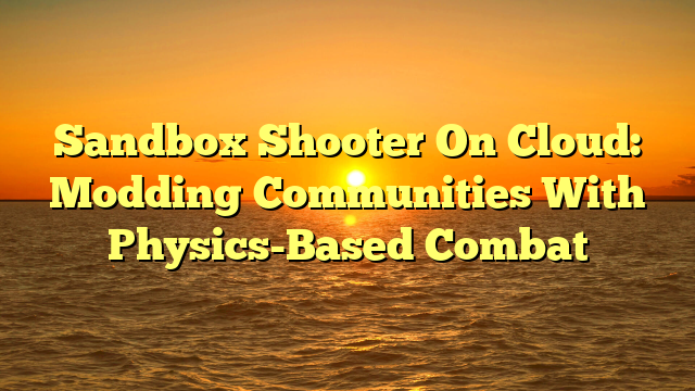 Sandbox Shooter On Cloud: Modding Communities With Physics-Based Combat