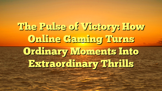 The Pulse of Victory: How Online Gaming Turns Ordinary Moments Into Extraordinary Thrills
