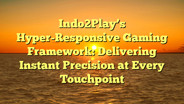 Indo2Play’s Hyper-Responsive Gaming Framework: Delivering Instant Precision at Every Touchpoint