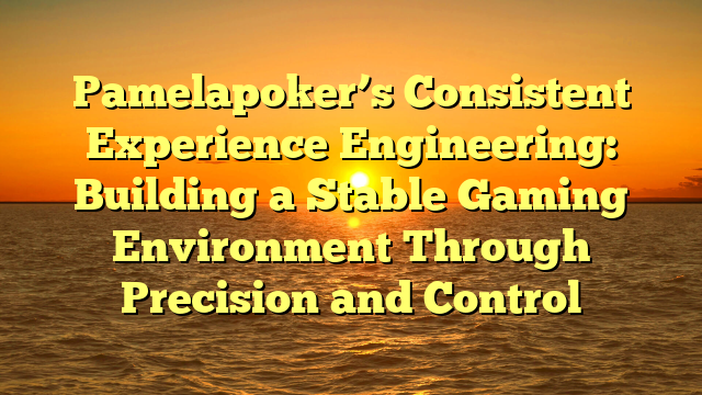 Pamelapoker’s Consistent Experience Engineering: Building a Stable Gaming Environment Through Precision and Control