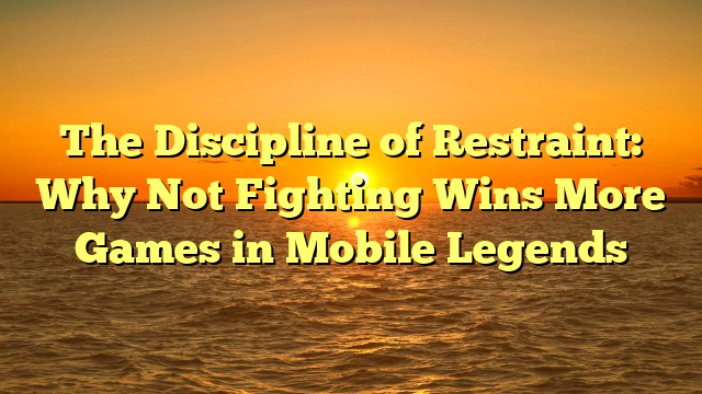 The Discipline of Restraint: Why Not Fighting Wins More Games in Mobile Legends