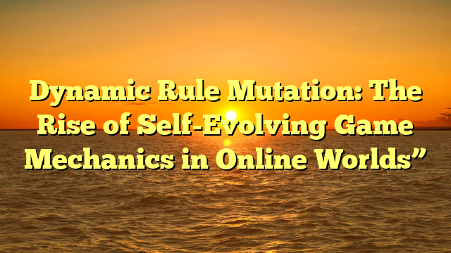 Dynamic Rule Mutation: The Rise of Self-Evolving Game Mechanics in Online Worlds”