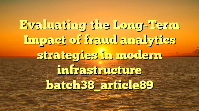 Evaluating the Long-Term Impact of fraud analytics strategies in modern infrastructure batch38_article89