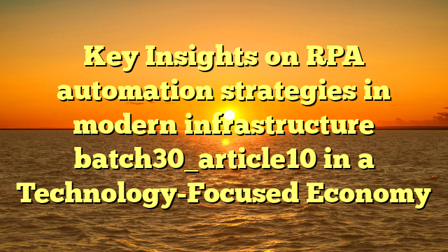 Key Insights on RPA automation strategies in modern infrastructure batch30_article10 in a Technology-Focused Economy