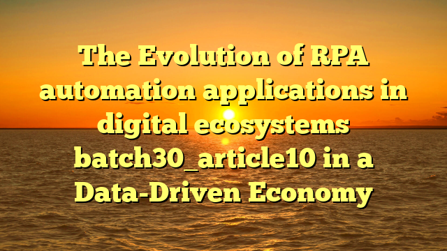 The Evolution of RPA automation applications in digital ecosystems batch30_article10 in a Data-Driven Economy