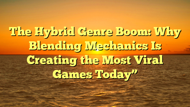 The Hybrid Genre Boom: Why Blending Mechanics Is Creating the Most Viral Games Today”