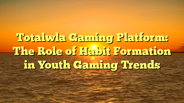 Totalwla Gaming Platform: The Role of Habit Formation in Youth Gaming Trends
