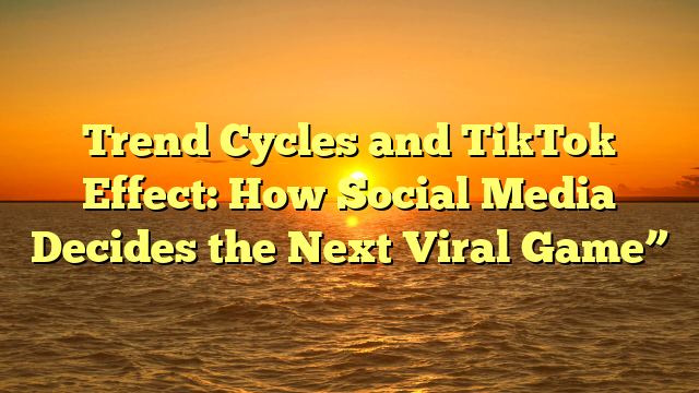 Trend Cycles and TikTok Effect: How Social Media Decides the Next Viral Game”