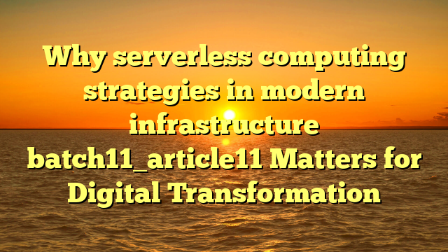 Why serverless computing strategies in modern infrastructure batch11_article11 Matters for Digital Transformation