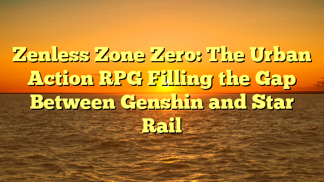 Zenless Zone Zero: The Urban Action RPG Filling the Gap Between Genshin and Star Rail