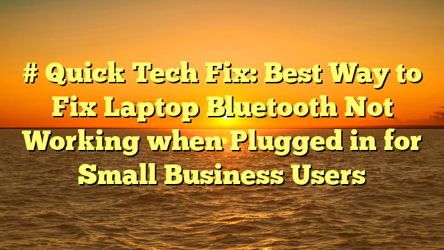 # Quick Tech Fix: Best Way to Fix Laptop Bluetooth Not Working when Plugged in for Small Business Users