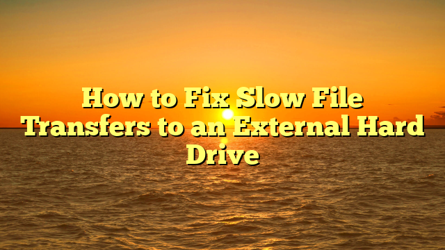 How to Fix Slow File Transfers to an External Hard Drive
