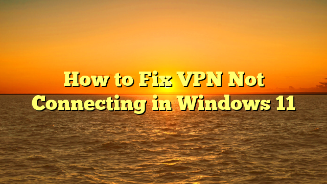 How to Fix VPN Not Connecting in Windows 11