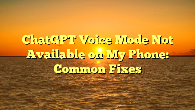 ChatGPT Voice Mode Not Available on My Phone: Common Fixes